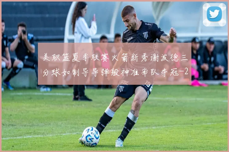 美职篮夏季联赛火箭新秀谢泼德三分球如制导导弹般神准率队夺冠