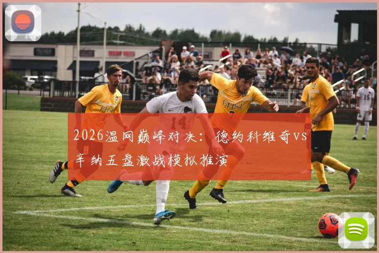 2026温网巅峰对决：德约科维奇vs辛纳五盘激战模拟推演
