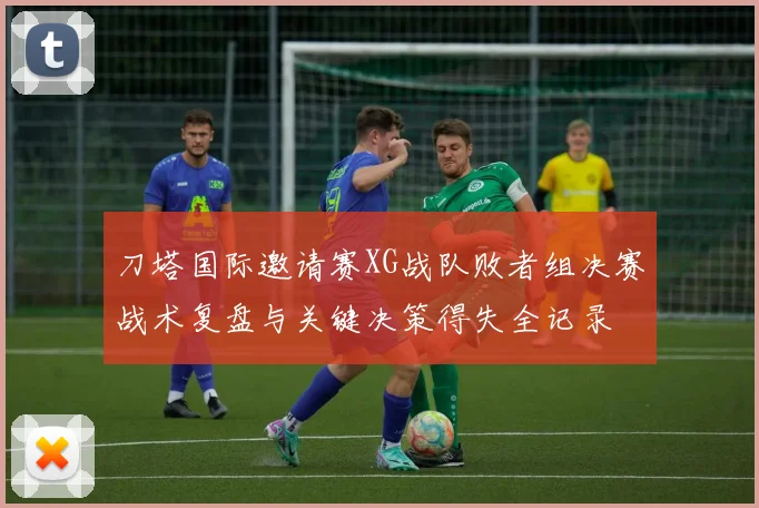 刀塔国际邀请赛XG战队败者组决赛战术复盘与关键决策得失全记录