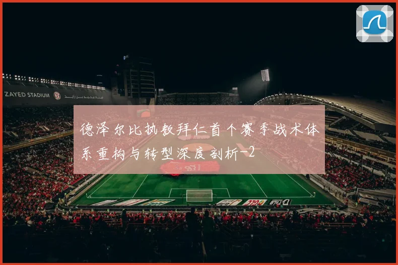 德泽尔比执教拜仁首个赛季战术体系重构与转型深度剖析