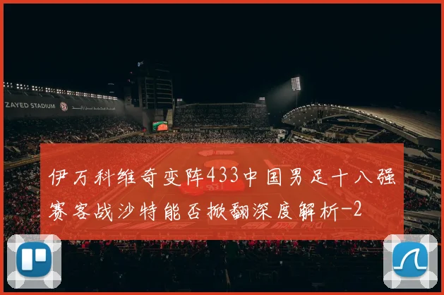 伊万科维奇变阵433中国男足十八强赛客战沙特能否掀翻深度解析