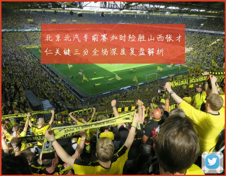 北京北汽季前赛加时险胜山西张才仁关键三分全场深度复盘解析