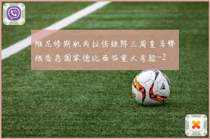 维尼修斯肌肉拉伤缺阵三周皇马锋线告急国家德比面临重大考验