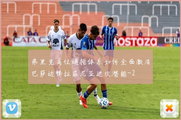 弗里克高位逼抢体系如何全面激活巴萨边锋拉菲尼亚进攻潜能