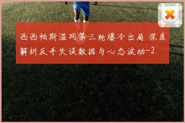 西西帕斯温网第三轮爆冷出局 深度解析反手失误数据与心态波动